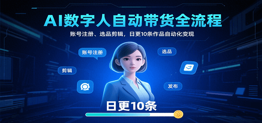AI数字人自动带货全流程：账号注册、选品剪辑，日更10条作品自动化变现-副业项目资源网