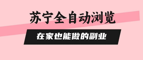 苏宁全自动浏览，在家也能做的副业，无需人工，0风控，单机日入5张+，直接矩阵开干【揭秘】-副业项目资源网