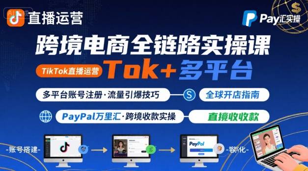 跨境电商线上课，TikTok 直播运营 + 多平台账号注册 + PayPal 万里汇实操教程-副业项目资源网