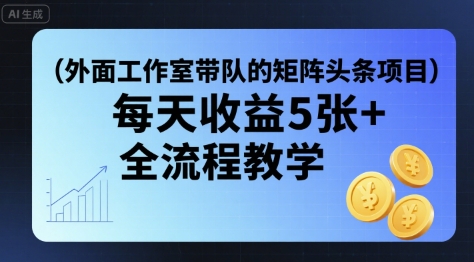 外面工作室带队的矩阵头条挂G项目，每天收益5张+，全流程教学【附全套工具】-副业项目资源网