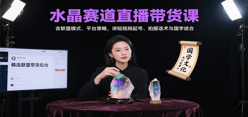 水晶赛道直播带货课：含联盟模式、平台策略，讲短视频起号、拍摄话术与国学结合-副业项目资源网