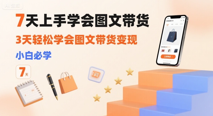 7天上手学会图文带货，3天轻松学会图文带货变现，小白必学-副业项目资源网