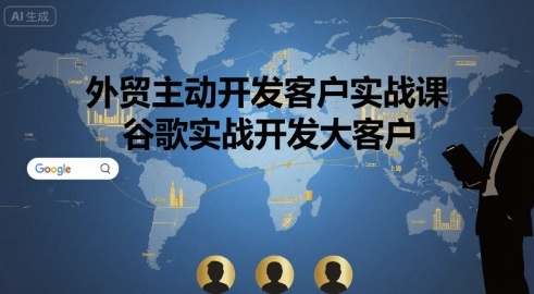 外贸主动开发客户实战课，谷歌实战开发大客户-副业项目资源网