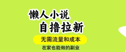 懒人小说自撸拉新，无需流量，一个账号一条作品就可以打爆收益，在家也能轻松做的副业【揭秘】-副业项目资源网