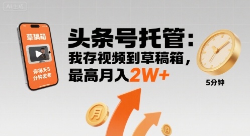 【头条号托管 】我存视频到草稿箱，你每天5分钟发布，最高月入2W+【揭秘】-副业项目资源网