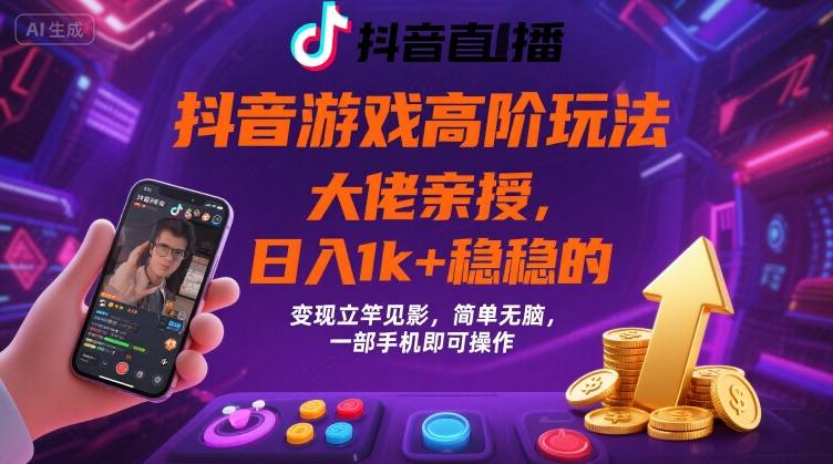 抖音游戏大佬高阶玩法，日入 1k + 稳稳的，变现立竿见影，简单无脑，一部手机即可操作【揭秘】-副业项目资源网