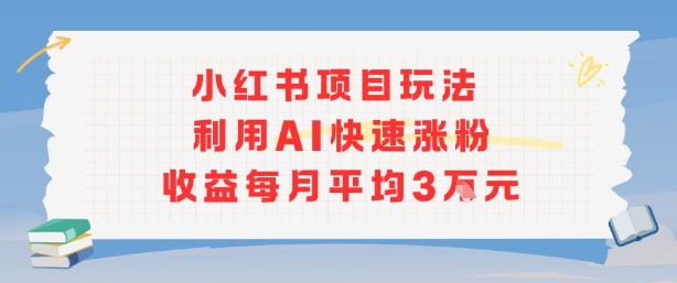 小红书商单项目新玩法，利用AI快速涨粉收益每月平均3W-副业项目资源网