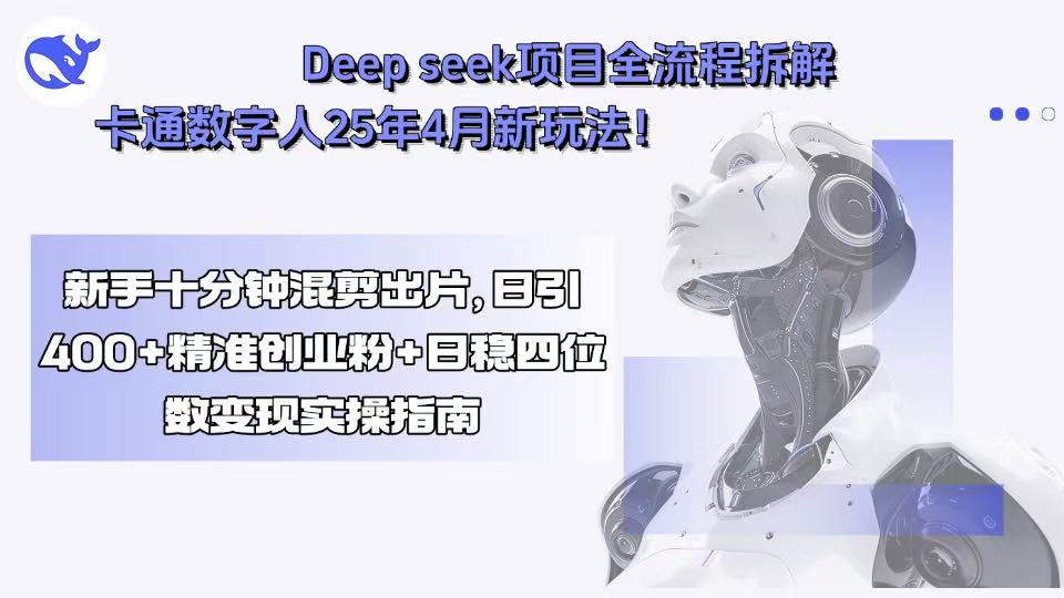 Deep seek项目全流程拆解+卡通数字人25年4月新玩法！新手十分钟混剪出…-副业项目资源网