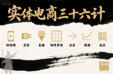 实体电商三十六计，短视频-获客-直播-矩阵营销-流量-数据-选品-副业项目资源网