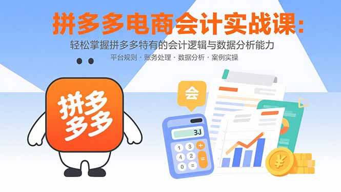 拼多多电商会计实战课：轻松掌握拼多多特有的会计逻辑与数据分析能力-副业项目资源网