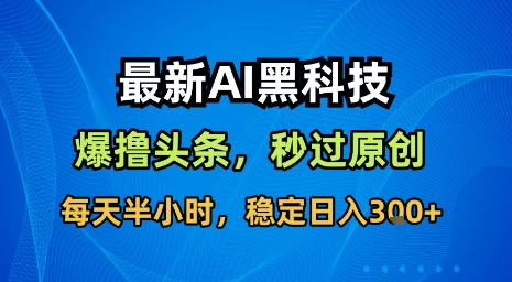 最新AI黑科技软件撸头条搬运，无需任何指令，秒过原创，每天半小时，稳定日入3张【揭秘】-副业项目资源网