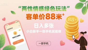 两性情感绿色玩法，客单价88米 日入多张，小白新手一部手机就能做-副业项目资源网