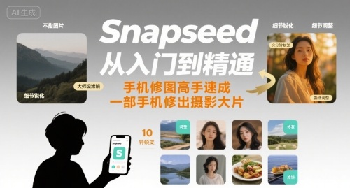 Snapseed从入门到精通，手机修图高手速成，一部手机就能修出摄影大片-副业项目资源网