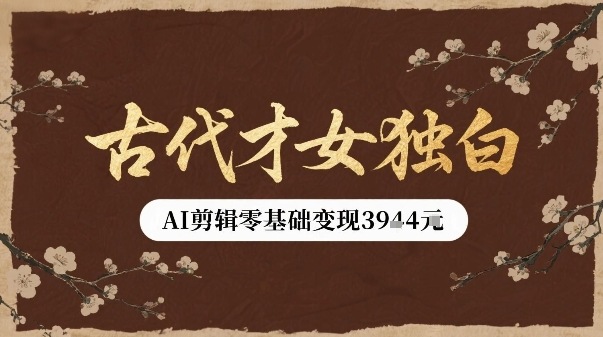 古代才女独白视频新玩法单条视频变现多张，AI剪辑零基础即可上手-副业项目资源网
