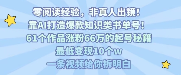 靠AI打造爆款知识类书单号，61个作品涨粉66w的起号秘籍，最低变现10个w，一条视频给你拆明白-副业项目资源网