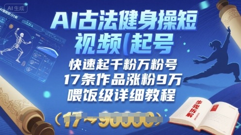 AI古法健身操短视频起号，快速起千粉万粉号，17条作品涨粉9W(喂饭级详细教程)-副业项目资源网