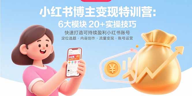 小红书博主变现特训营：6大模块20+实操技巧 快速打造可持续盈利小红书账号-副业项目资源网