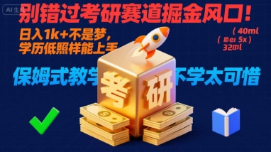 别错过考研赛道掘金风口！日入 1k + 不是梦，学历低照样能上手，保姆式教学包会，不学太可惜【揭秘】-副业项目资源网