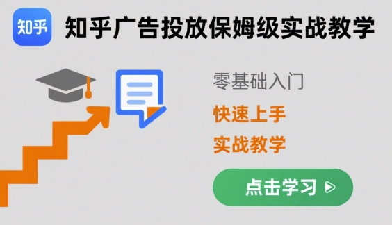 知乎广告投放保姆级实战教学，零基础快速上手-副业项目资源网