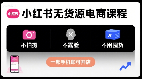 小红书无货源电商课程，不拍摄不露脸不用囤货，一部手机即可开店-副业项目资源网