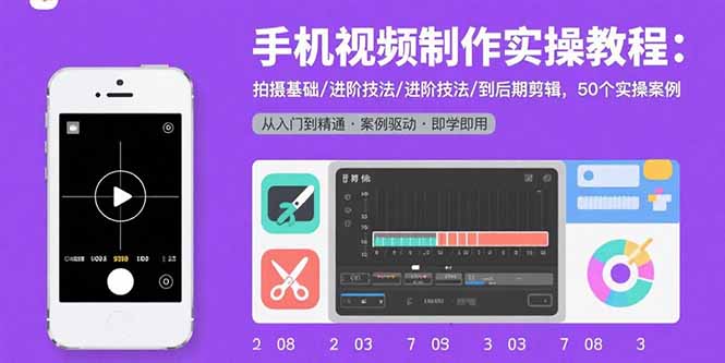 手机视频制作实操教程：拍摄基础/进阶技法/到后期剪辑，50个实操案例-副业项目资源网