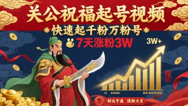 关公祝福起号视频，快速起千粉万粉号，7天涨粉3W-副业项目资源网