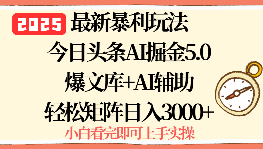 2025年今日头条最新暴利玩法5.0，一键生成爆款，轻松实现矩阵日入3000+-副业项目资源网