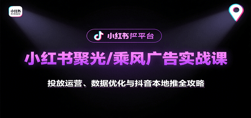 小红书聚光/乘风广告实战课：投放运营、数据优化与抖音本地推全攻略-副业项目资源网