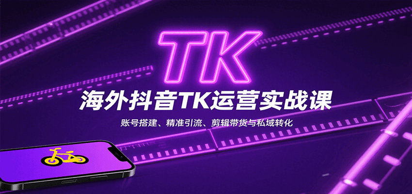 海外抖音TK运营实战课：账号搭建、精准引流、剪辑带货与私域转化-副业项目资源网