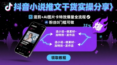 抖音小说推文干货实操分享，混剪+AI图片卡特效爆量全流程，0粉丝0门槛可做-副业项目资源网