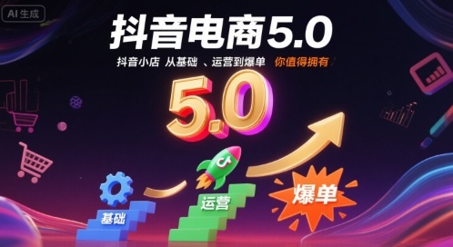 抖音电商5.0，抖音小店从基础、运营到爆单，你值得拥有-副业项目资源网