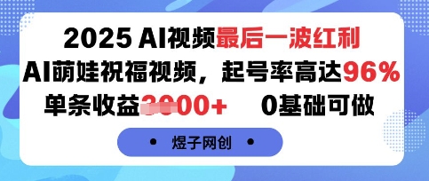 2025AI视频最后一波红利，AI萌娃祝福视频，起号率高达96%，单条收益1k+，0基础可做-副业项目资源网