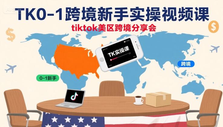 TK0-1跨境新手实操视频课，tiktok美区跨境分享会-副业项目资源网