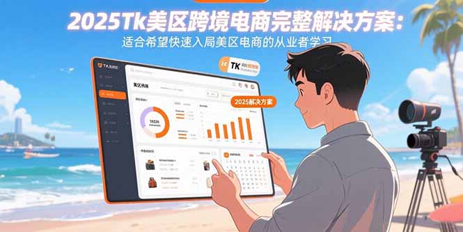 2025Tk美区跨境电商完整解决方案：适合希望快速入局美区电商的从业者学习-副业项目资源网