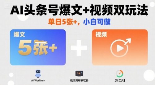 AI头条号爆文+视频双玩法，单日5张+，小白可做【附工具】-副业项目资源网