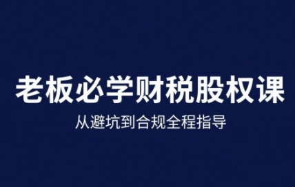25年企业财税与股权实战课，从避坑到合规全程指导-副业项目资源网