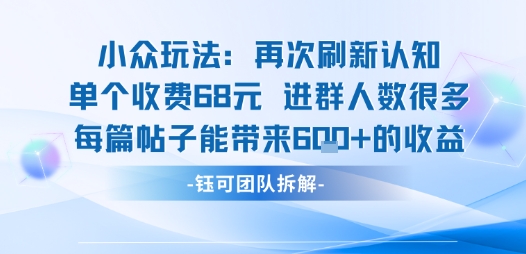 小众玩法再次刷新认知单个收费68米进群人数很多每篇帖子能带来6张的收益-副业项目资源网