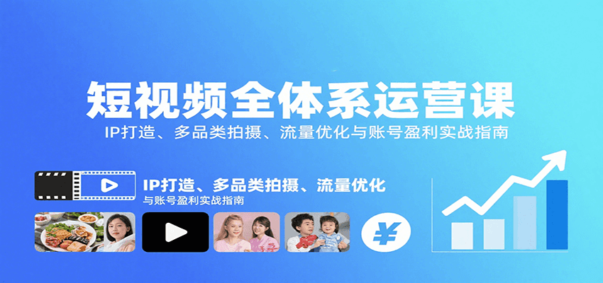 短视频全体系运营课：IP打造、多品类拍摄、流量优化与账号盈利实战指南-副业项目资源网