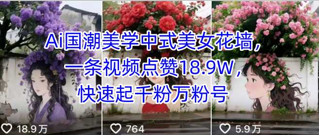 Ai国潮美学中式美女花墙，一条视频点赞18.9W，快速起千粉万粉号-副业项目资源网
