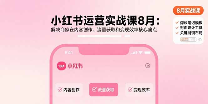 小红书运营实战课8月：解决商家在内容创作、流量获取和变现效率核心痛点-副业项目资源网
