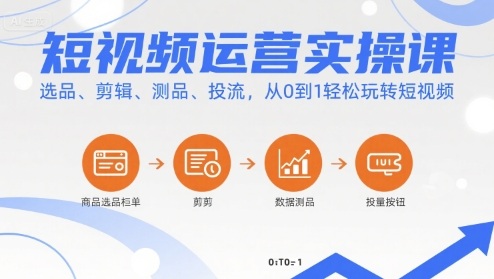 短视频运营实操课，选品、剪辑、测品、投流，从0到1轻松玩转短视频-副业项目资源网