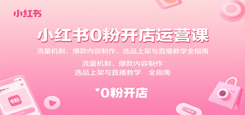 小红书0粉开店运营课：流量机制、爆款内容制作、选品上架与直播教学全指南-副业项目资源网