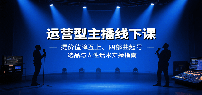 运营型主播线下课：提价值降互上、四部曲起号、选品与人性话术实操指南-副业项目资源网