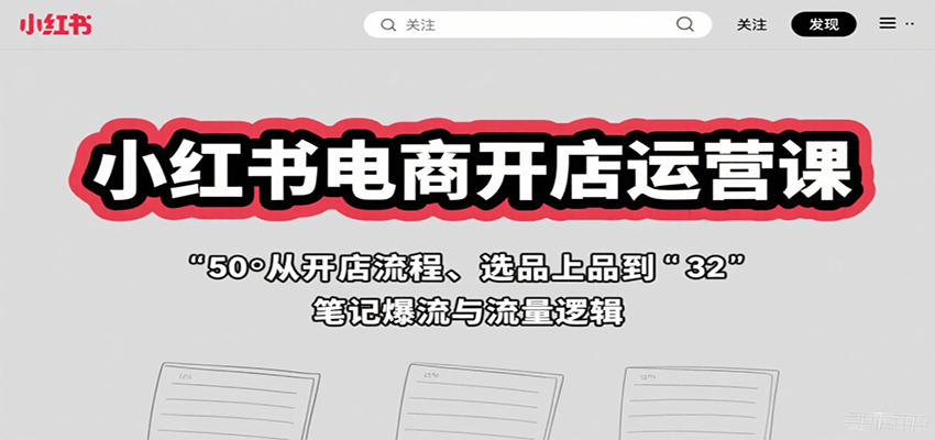 小红书电商开店运营课：从开店流程、选品上品到笔记爆流与流量逻辑-副业项目资源网