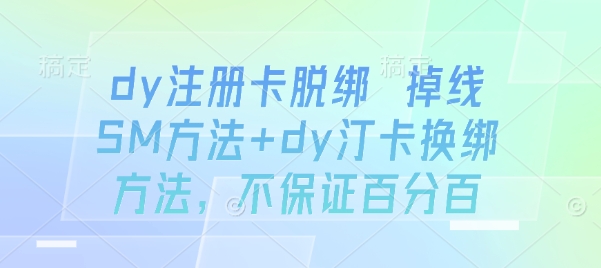 dy注册卡脱绑 掉线SM方法+dy汀卡换绑方法，不保证百分百-副业项目资源网
