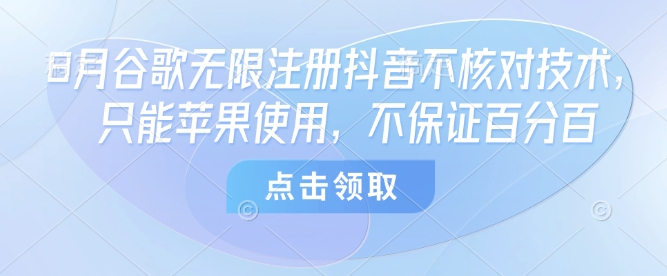 8月谷歌无限注册抖音不核对技术，只能苹果使用，不保证百分百-副业项目资源网