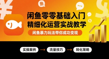 闲鱼零基础入门精细化运营实战教学，闲鱼暴力玩法带你成功变现-副业项目资源网