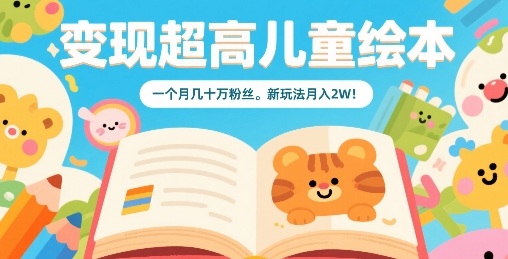 变现超高儿童绘本，一个月几十万粉丝，新玩法月入2W-副业项目资源网