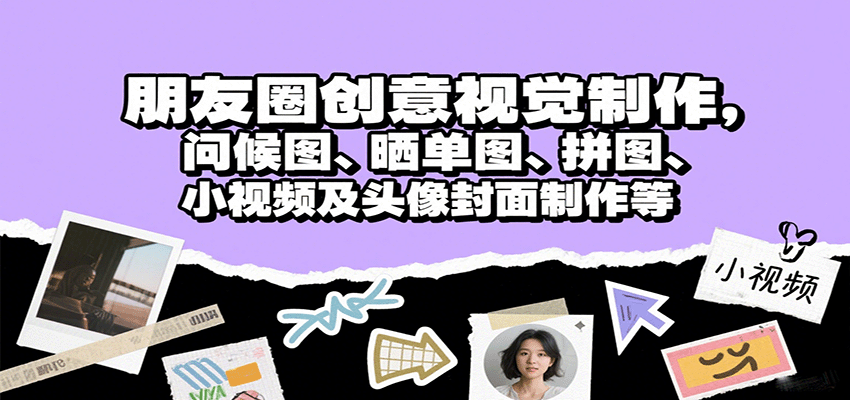 朋友圈创意视觉制作，问候图、晒单图、拼图、小视频及头像封面制作等-副业项目资源网