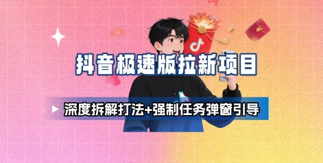 抖音极速版拉新项目_深度拆解打法+强制任务弹窗引导-副业项目资源网